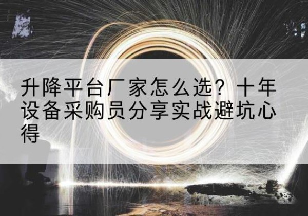 明水升降平台厂家-怎么选？十年设备采购员分享实战避坑心得