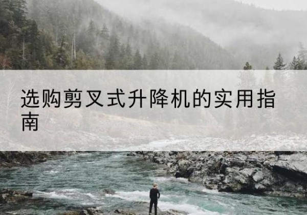 明水剪叉式升降机怎么选-选购剪叉式升降机的实用指南