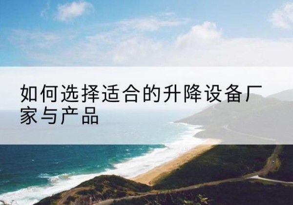 明水电动升降平台厂家-如何选择适合的升降设备厂家与产品